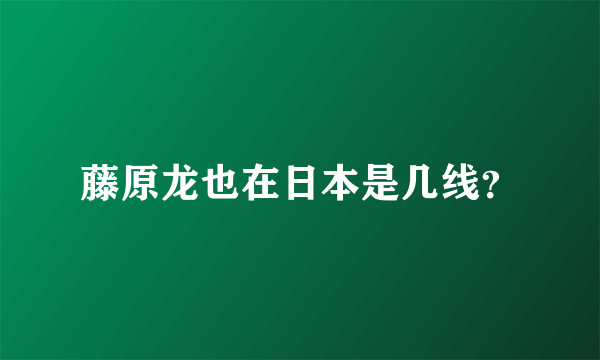 藤原龙也在日本是几线？