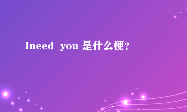 Ineed  you 是什么梗？