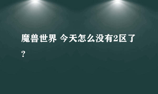 魔兽世界 今天怎么没有2区了?