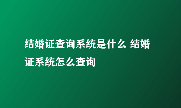 结婚证查询系统是什么 结婚证系统怎么查询