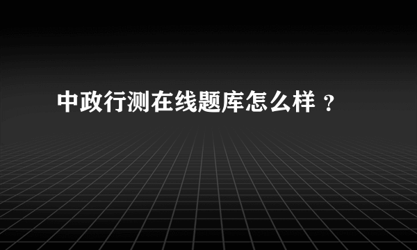 中政行测在线题库怎么样 ？