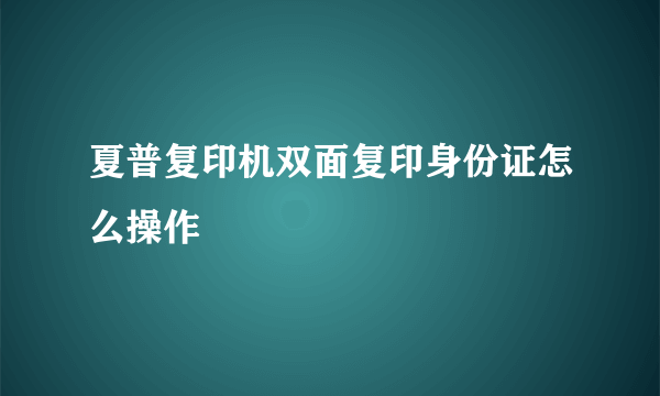 夏普复印机双面复印身份证怎么操作