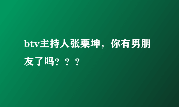 btv主持人张栗坤，你有男朋友了吗？？？