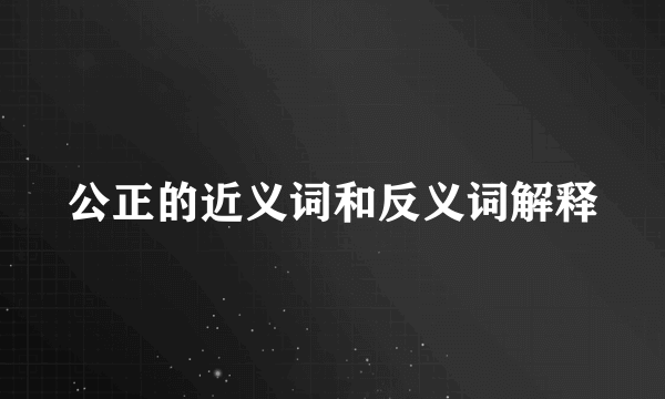 公正的近义词和反义词解释