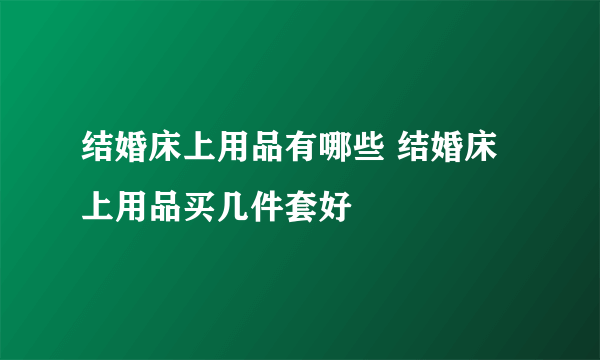 结婚床上用品有哪些 结婚床上用品买几件套好