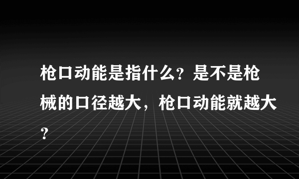 枪口动能是指什么？是不是枪械的口径越大，枪口动能就越大？