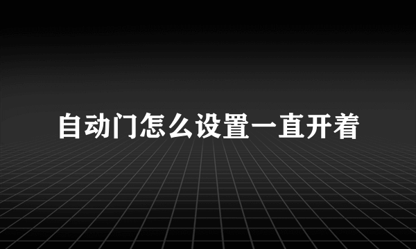 自动门怎么设置一直开着