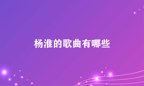 杨淮的歌曲有哪些