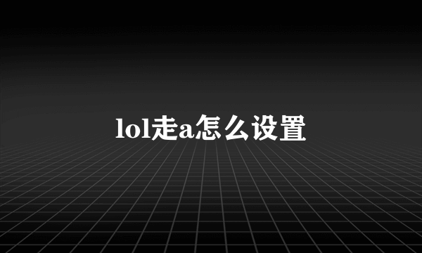 lol走a怎么设置