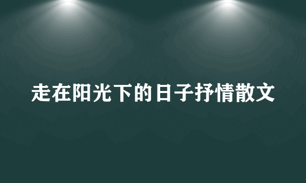 走在阳光下的日子抒情散文