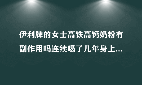 伊利牌的女士高铁高钙奶粉有副作用吗连续喝了几年身上好多器官长襄肿，不知道是不是这个原因