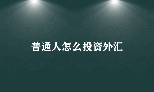 普通人怎么投资外汇