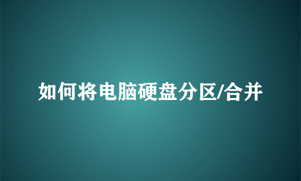 如何将电脑硬盘分区/合并