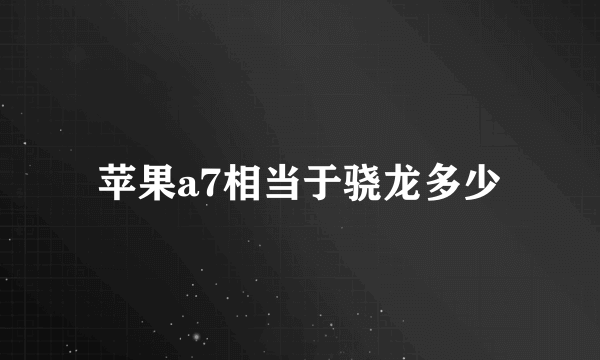 苹果a7相当于骁龙多少