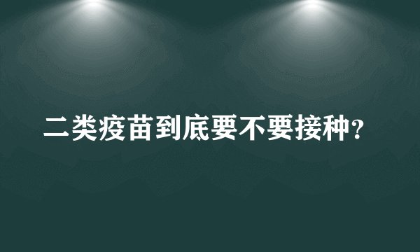 二类疫苗到底要不要接种？