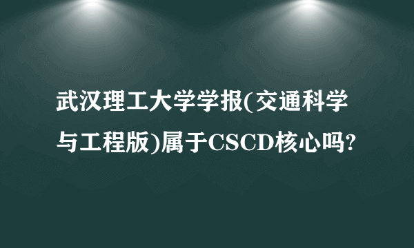 武汉理工大学学报(交通科学与工程版)属于CSCD核心吗?