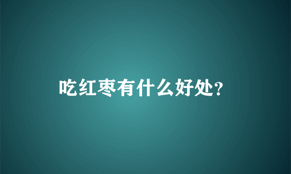 吃红枣有什么好处？