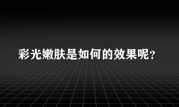 彩光嫩肤是如何的效果呢？