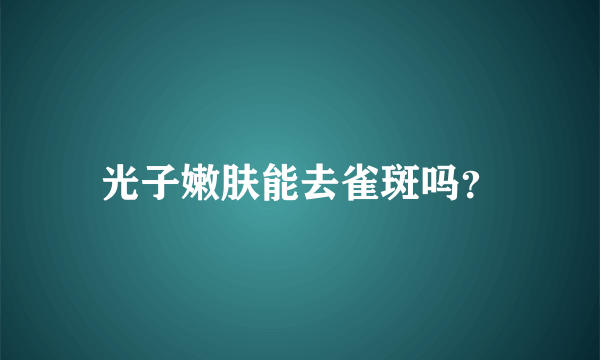 光子嫩肤能去雀斑吗？