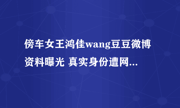 傍车女王鸿佳wang豆豆微博资料曝光 真实身份遭网友扒皮_飞外网