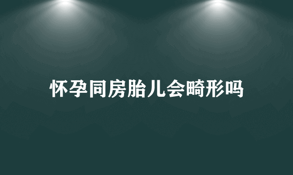 怀孕同房胎儿会畸形吗