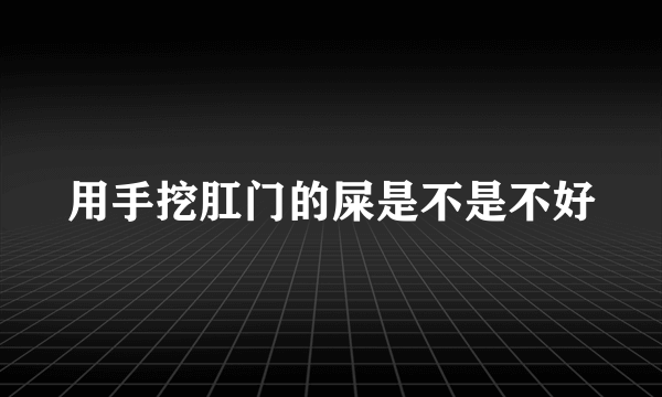 用手挖肛门的屎是不是不好