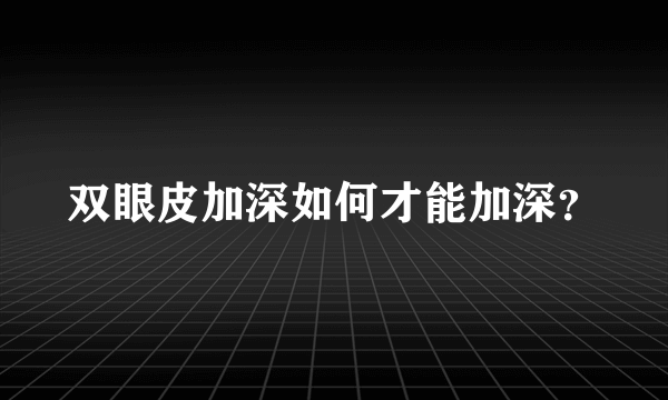 双眼皮加深如何才能加深？