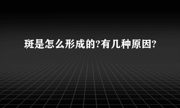 斑是怎么形成的?有几种原因?