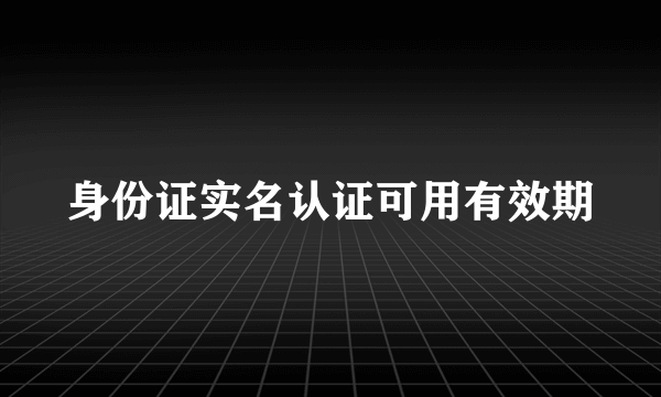 身份证实名认证可用有效期