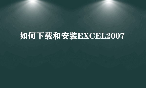 如何下载和安装EXCEL2007