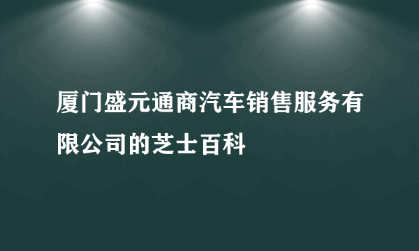 厦门盛元通商汽车销售服务有限公司的芝士百科