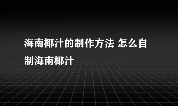 海南椰汁的制作方法 怎么自制海南椰汁