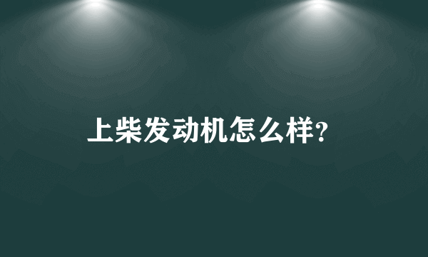 上柴发动机怎么样？