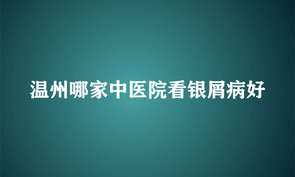 温州哪家中医院看银屑病好