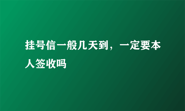 挂号信一般几天到，一定要本人签收吗