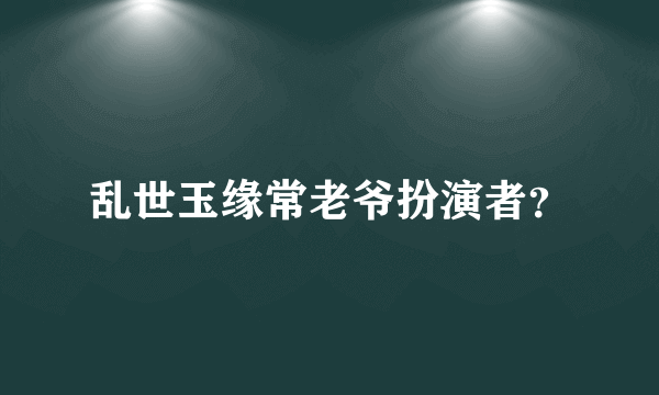 乱世玉缘常老爷扮演者？