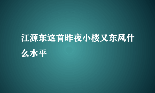 江源东这首昨夜小楼又东风什么水平