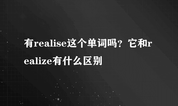 有realise这个单词吗？它和realize有什么区别