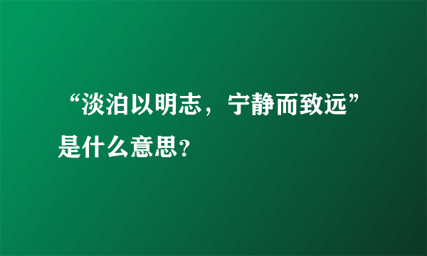 “淡泊以明志，宁静而致远”是什么意思？