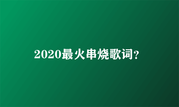 2020最火串烧歌词？