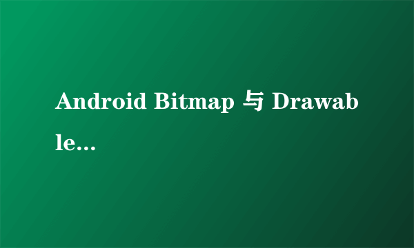 Android Bitmap 与 Drawable之间的区别和转换