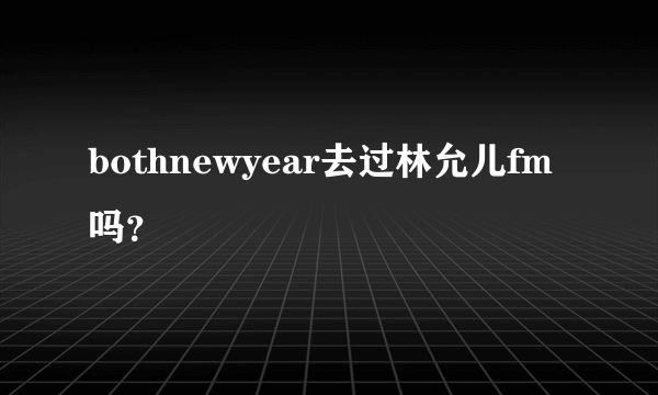 bothnewyear去过林允儿fm吗？