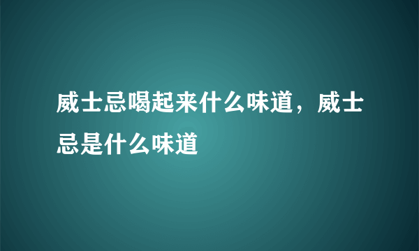 威士忌喝起来什么味道，威士忌是什么味道