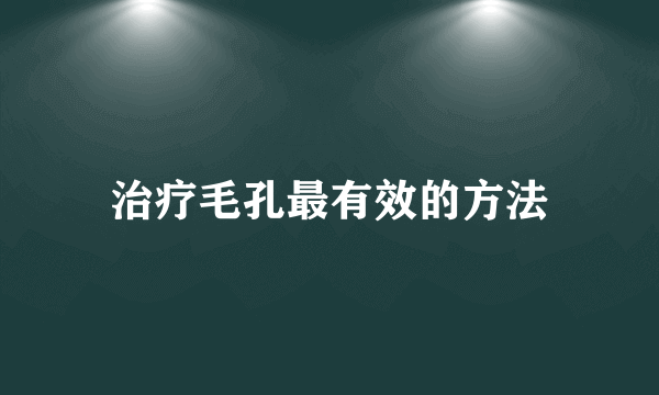 治疗毛孔最有效的方法