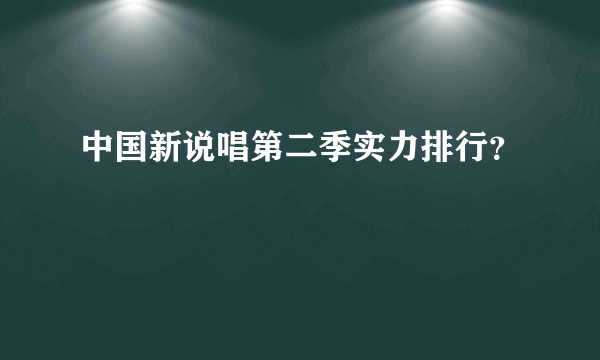 中国新说唱第二季实力排行？