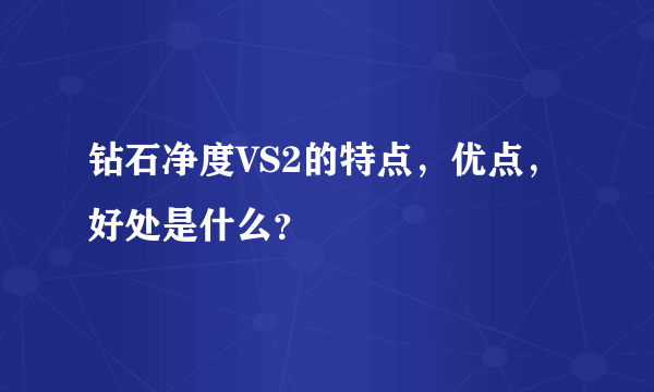 钻石净度VS2的特点，优点，好处是什么？