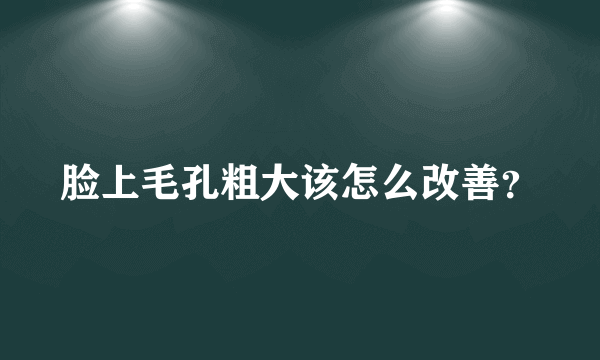 脸上毛孔粗大该怎么改善？