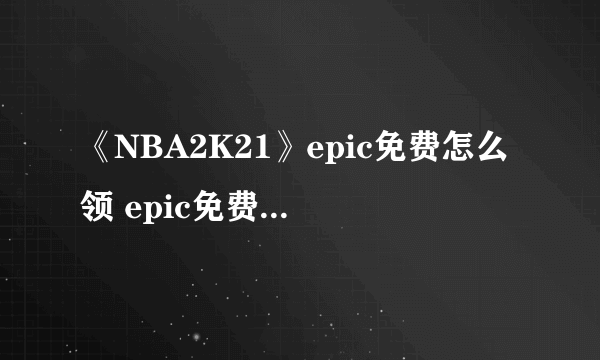 《NBA2K21》epic免费怎么领 epic免费领取方法介绍