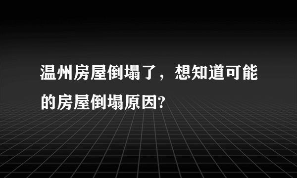 温州房屋倒塌了，想知道可能的房屋倒塌原因?