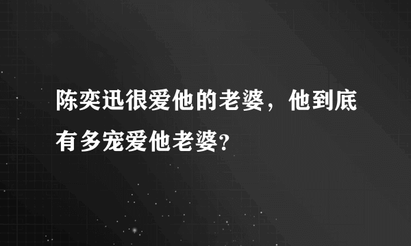 陈奕迅很爱他的老婆，他到底有多宠爱他老婆？